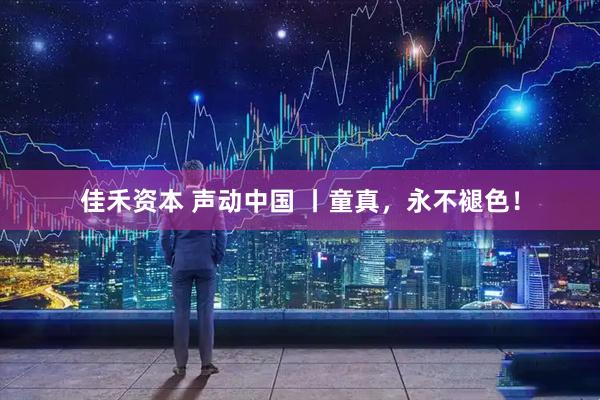 佳禾资本 声动中国 丨童真，永不褪色！