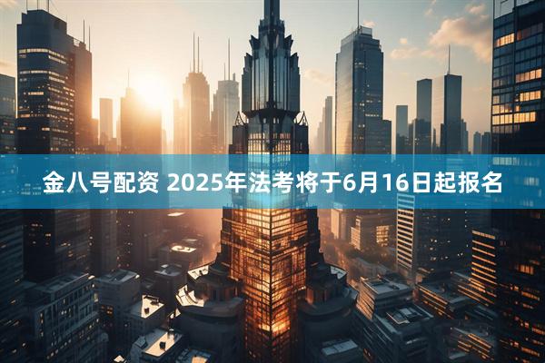 金八号配资 2025年法考将于6月16日起报名