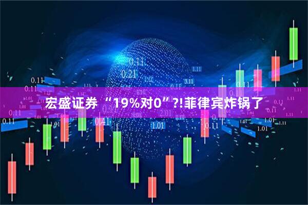 宏盛证券 “19%对0”?!菲律宾炸锅了