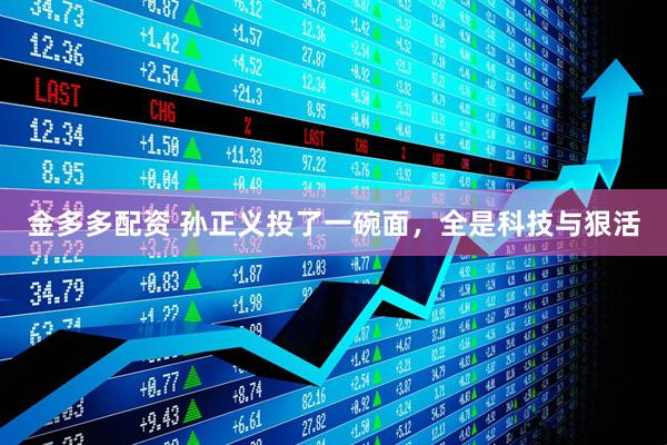 金多多配资 孙正义投了一碗面，全是科技与狠活