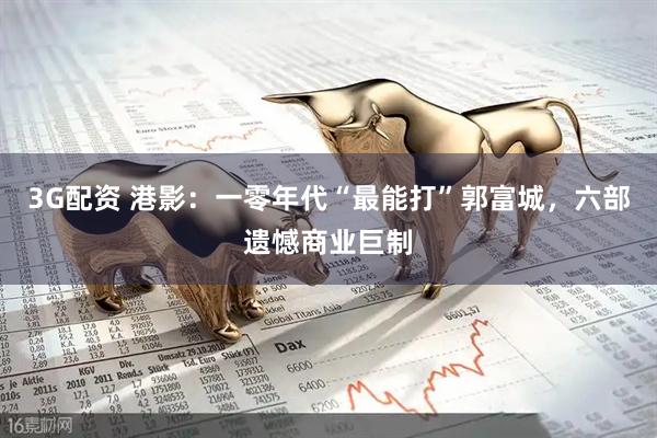 3G配资 港影：一零年代“最能打”郭富城，六部遗憾商业巨制