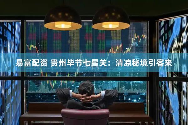 易富配资 贵州毕节七星关：清凉秘境引客来