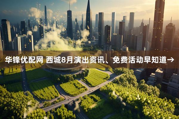 华锋优配网 西城8月演出资讯、免费活动早知道→