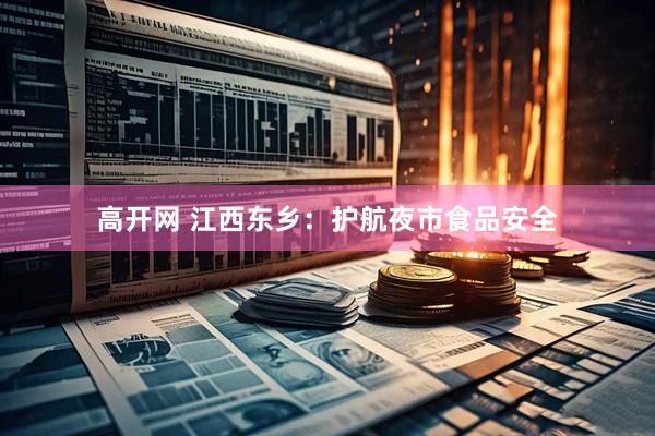 高开网 江西东乡：护航夜市食品安全