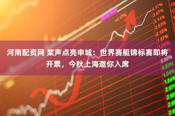 河南配资网 桨声点亮申城：世界赛艇锦标赛即将开票，今秋上海邀你入席