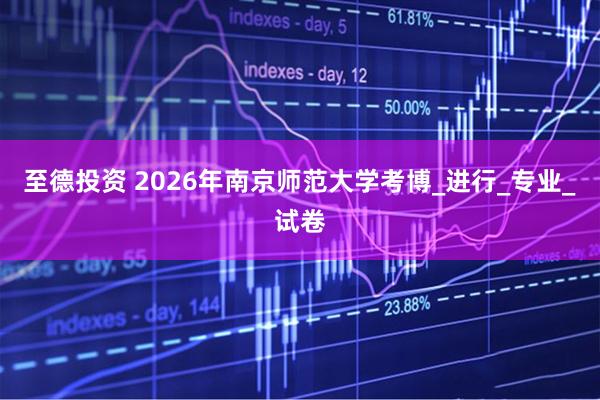 至德投资 2026年南京师范大学考博_进行_专业_试卷