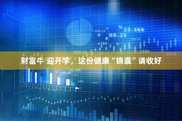 财富牛 迎开学，这份健康“锦囊”请收好