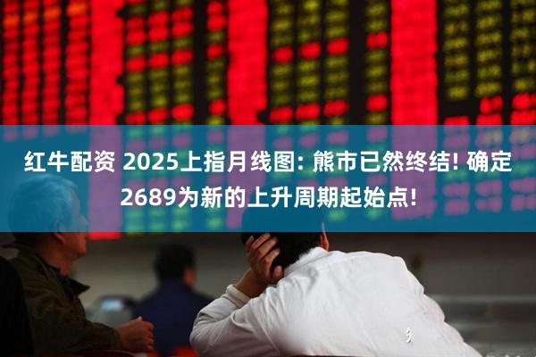 红牛配资 2025上指月线图: 熊市已然终结! 确定2689为新的上升周期起始点!