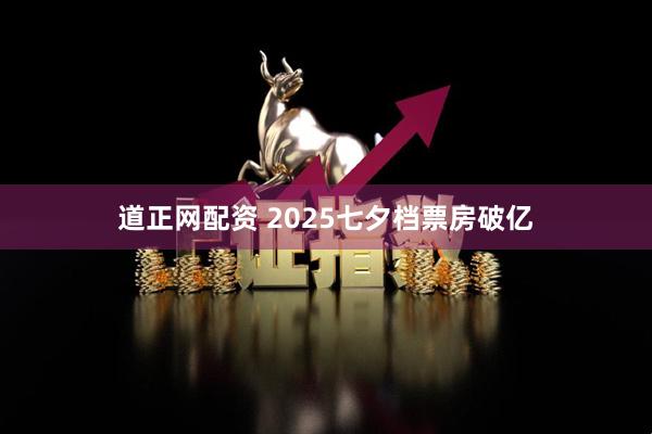 道正网配资 2025七夕档票房破亿