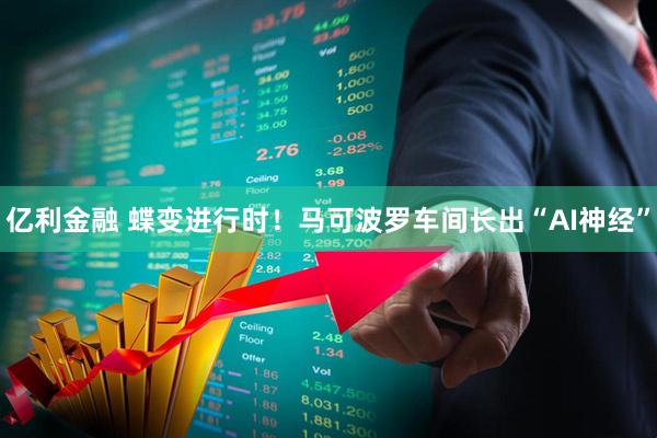 亿利金融 蝶变进行时！马可波罗车间长出“AI神经”