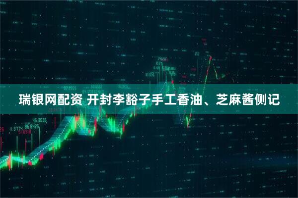 瑞银网配资 开封李豁子手工香油、芝麻酱侧记