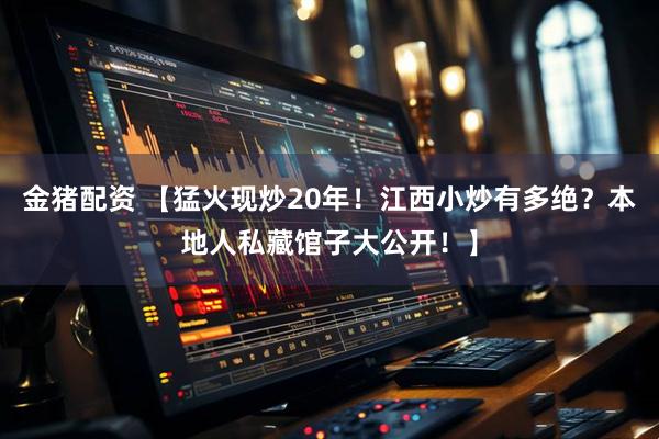 金猪配资 【猛火现炒20年！江西小炒有多绝？本地人私藏馆子大公开！】