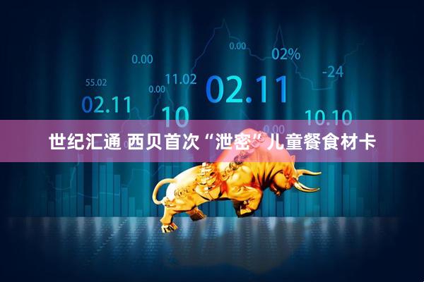 世纪汇通 西贝首次“泄密”儿童餐食材卡