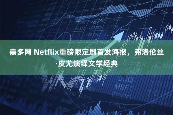 嘉多网 Netflix重磅限定剧首发海报，弗洛伦丝·皮尤演绎文学经典